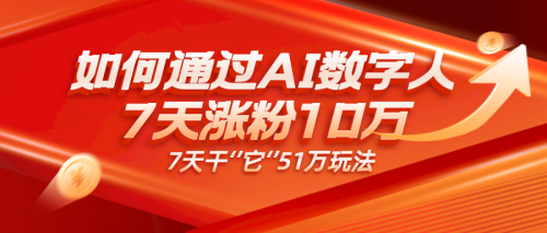 AI数字人、每天10分钟单账号7天涨粉10万、7天变现51万