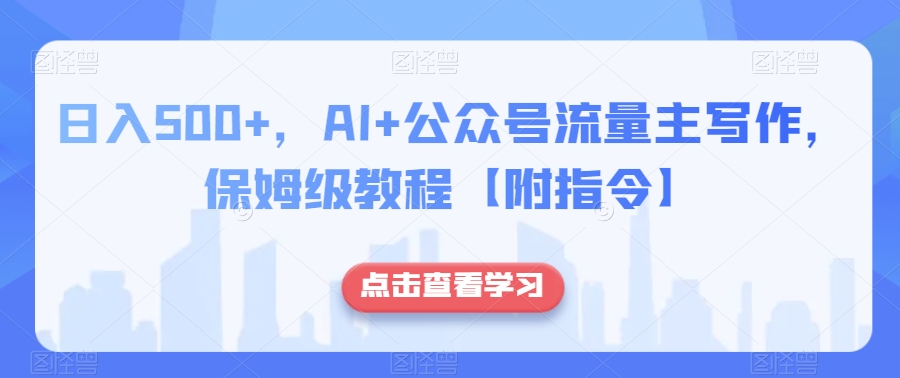 （第4578期）日入500+，AI+公众号流量主写作，保姆级教程【附指令】