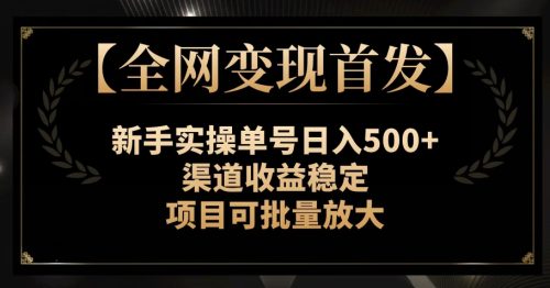 （第4320期）【全网变现首发】新手实操单号日入500+，渠道收益稳定，项目可批量放大