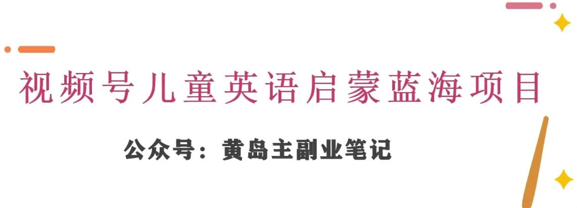 （第4570期）黄岛主·视频号儿童英语启蒙蓝变现分享课，一条龙变现玩法分享