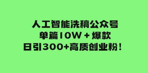 （第4371期）人工智能洗稿公众号单篇10W＋爆款，日引300+高质创业粉！