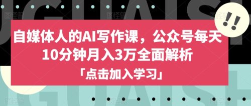 （第4485期）自媒体人的AI写作课，公众号每天10分钟月入3万全面解析