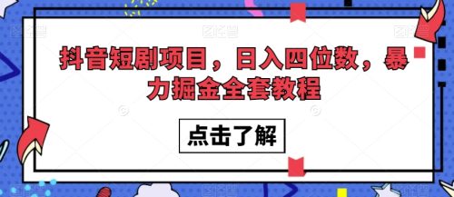 （第4499期）抖音短剧项目，日入四位数，暴力掘金全套教程【揭秘】