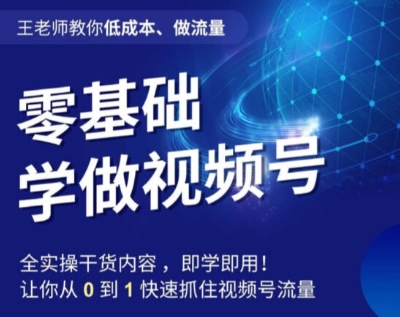 （第4211期）王老师教你低成本、做流量，零基础学做视频号，0-1快速抓住视频号流量