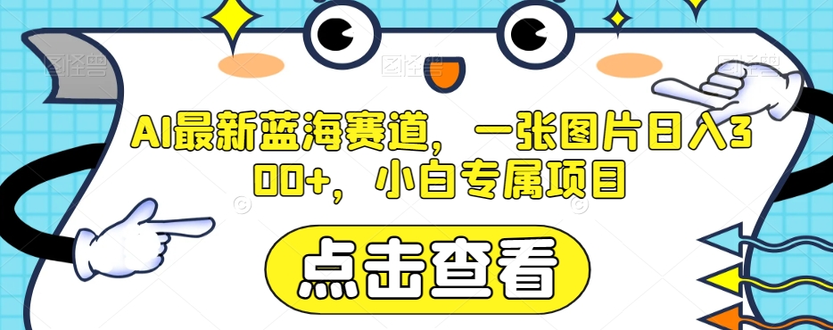 （第4477期）AI最新蓝海赛道，一张图片日入300+，小白专属项目