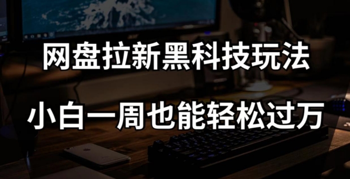 （第4467期）网盘拉新黑科技玩法，小白一周也能轻松过万【全套视频教程+黑科技】