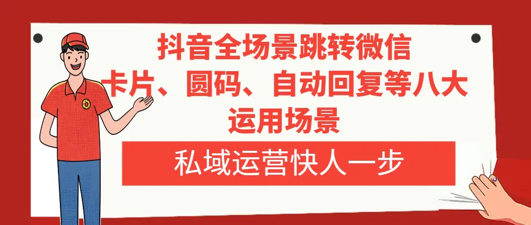 （第4542期）抖音全场景跳转微信，卡片/圆码/自动回复等八大运用场景，私域运营快人一步