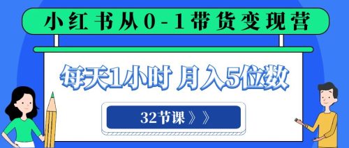 （第4612期）小红书从0-1带货变现营，每天1小时，轻松月入5位数