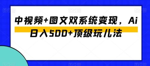 （第5135期）中视频+图文双系统变现，Ai日入500+顶级玩儿法