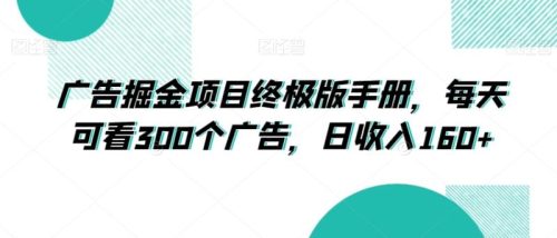 （第5131期）广告掘金项目终极版手册，每天可看300个广告，日收入160+