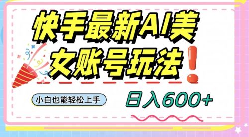 （第4867期）快手AI美女号最新玩法，日入600+小白级别教程