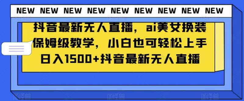 （第5090期）抖音最新无人直播，ai美女换装保姆级教学，小白也可轻松上手日入1500+