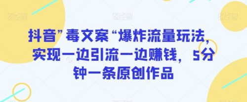 （第5089期）抖音”毒文案“爆炸流量玩法，实现一边引流一边赚钱，5分钟一条原创作品