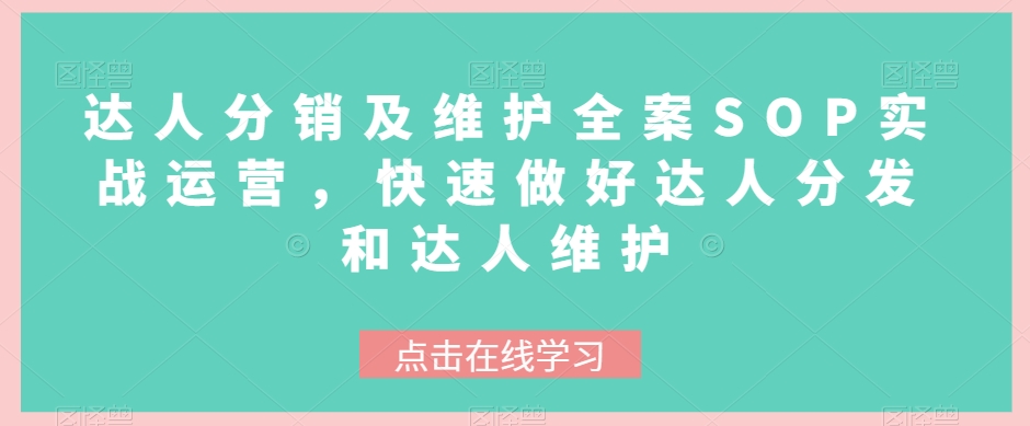 （第4672期）达人分销及维护全案SOP实战运营，快速做好达人分发和达人维护