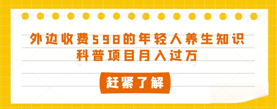 （第4678期）外边收费598的年轻人养生知识科普项目月入过万