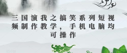 （第4636期）三国演我之搞笑系列短视频制作教学，手机电脑均可操作