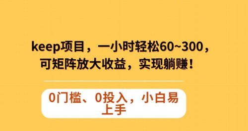 （第4839期）Keep蓝海项目，一小时轻松60~300＋，可矩阵放大收益，可实现躺赚