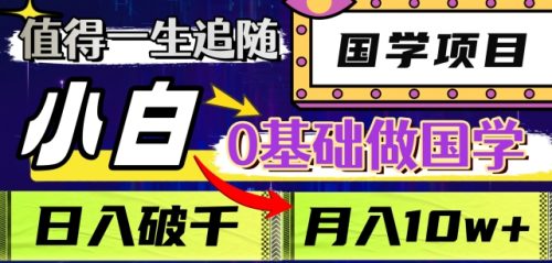 （第4824期）值得一生追随的国学项目，长期饭票，小白也可0基础做国学，日入3000，月入10W+