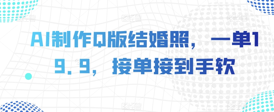 （第4715期）AI制作Q版结婚照，一单19.9，接单接到手软