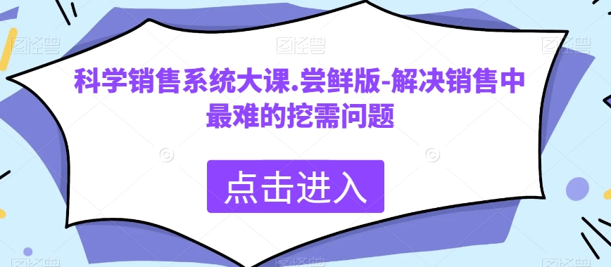 （第4728期）科学销售系统大课.尝鲜版-解决销售中最难的挖需问题