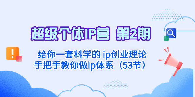 （第4909期）超级个体IP营第2期，未来是超级个体时代，一套科学的ip创业方法论，打造小而美的个体商业模式