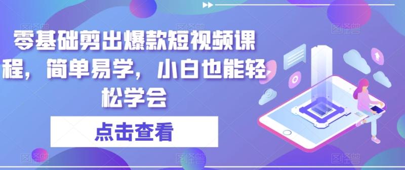 （第4950期）零基础剪出爆款短视频课程，简单易学，小白也能轻松学会