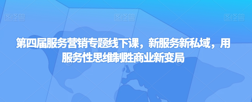 （第4925期）第四届服务营销专题线下课，新服务新私域，用服务性思维制胜商业新变局