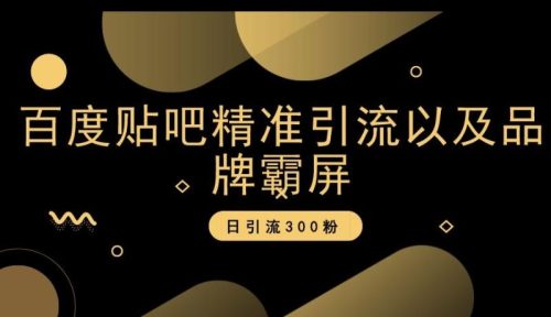 （第4913期）百度贴吧精准引流以及品牌霸屏，日引流300粉