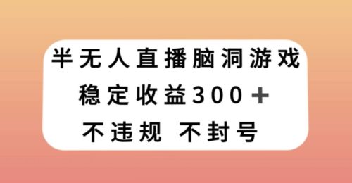 （第4929期）半无人直播脑洞小游戏，每天收入300+，保姆式教学小白轻松上手