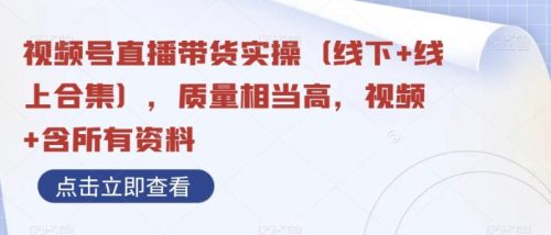 （第4856期）视频号直播带货实操（线下+线上合集），质量相当高，视频+含所有资料