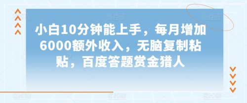 （第4841期）小白10分钟能上手，每月增加6000额外收入，无脑复制粘贴‌，百度答题赏金猎人