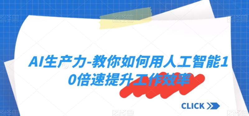 （第4865期）AI生产力-教你如何用人工智能10倍速提升工作效率