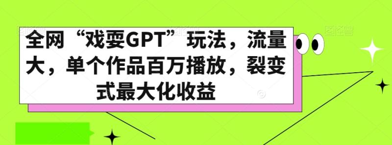 （第4990期）全网“戏耍GPT”玩法，流量大，单个作品百万播放，裂变式最大化收益