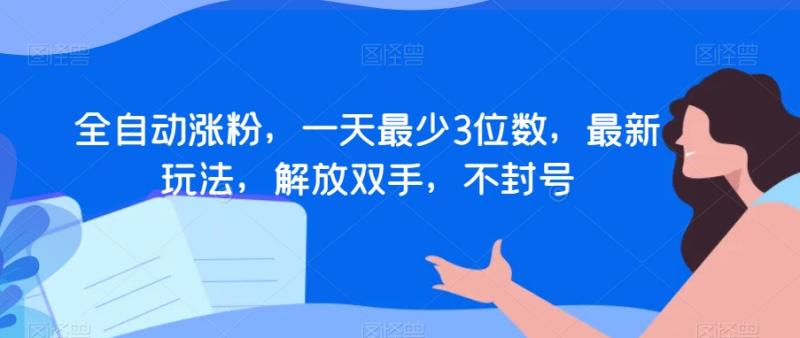 （第4983期）全自动涨粉，一天最少3位数，最新玩法，解放双手，不封号