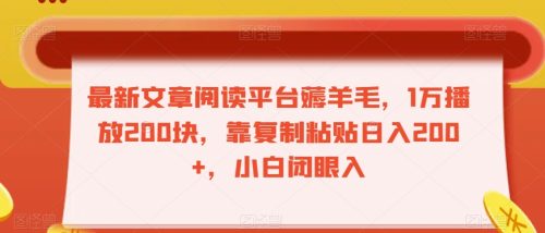 （第4763期）最新文章阅读平台薅羊毛，1万播放200块，靠复制粘贴日入200+，小白闭眼入