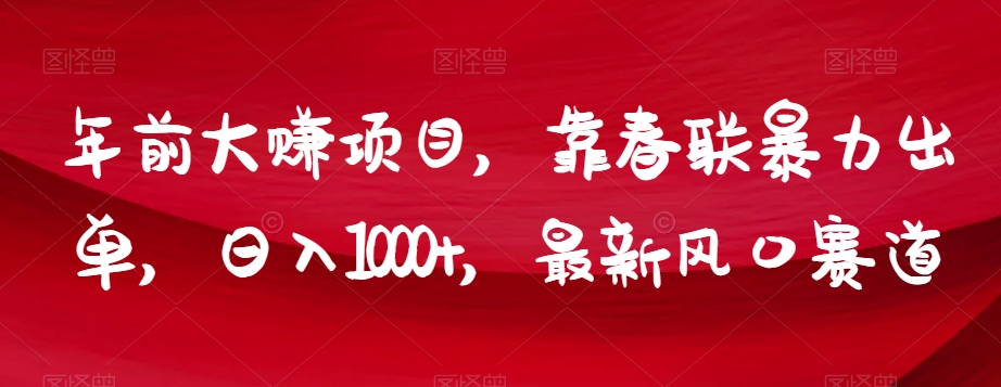 （第4759期）年前大赚项目，靠春联暴力出单，日入1000+，最新风口赛道