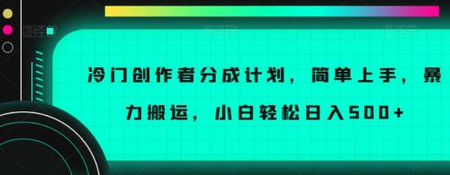 （第4741期）冷门创作者分成计划，简单上手，暴力搬运，小白轻松日入500+