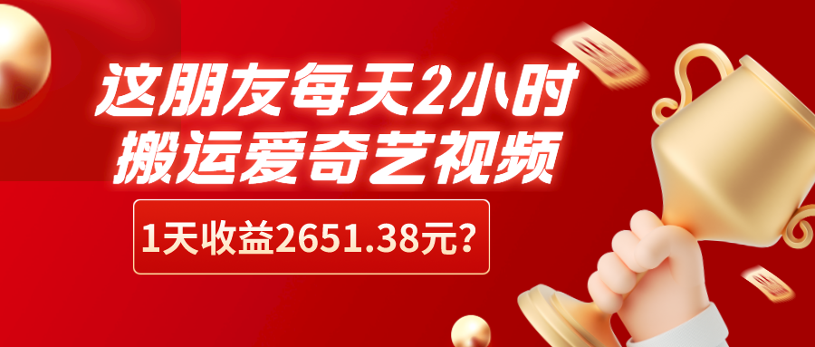 这朋友每天2小时，搬运爱奇艺视频，1天收益2651.38元？