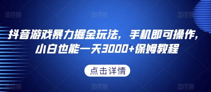 （第5161期）抖音游戏暴力掘金玩法，手机即可操作，小白也能一天3000+保姆教程