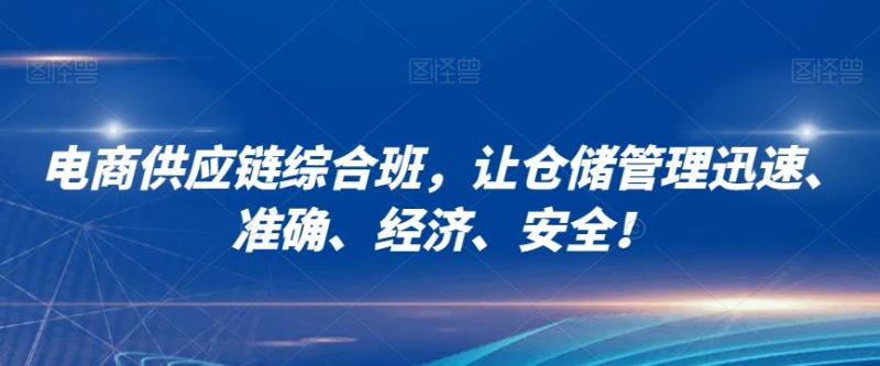 （第4891期）电商供应链综合班，让仓储管理迅速、准确、经济、安全！