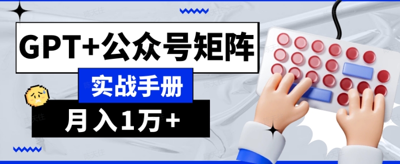 （第4897期）AI流量主系统课程基础版1.0，GPT+公众号矩阵实战手册【揭秘】