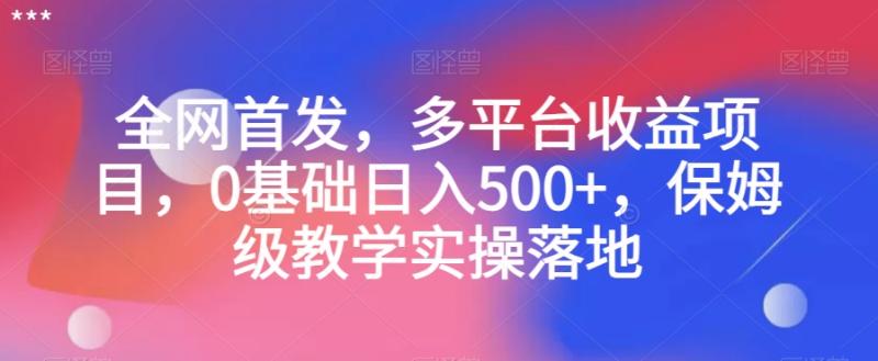 （第4885期）全网首发，多平台收益项目，0基础日入500+，保姆级教学实操落地【揭秘】