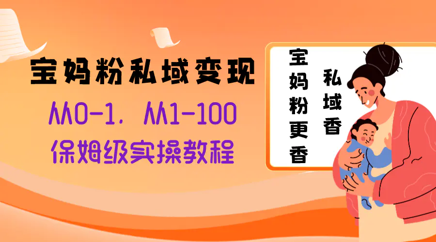 （第4736期）宝妈粉私域变现从0-1，从1-100，保姆级实操教程，长久稳定的变现之法