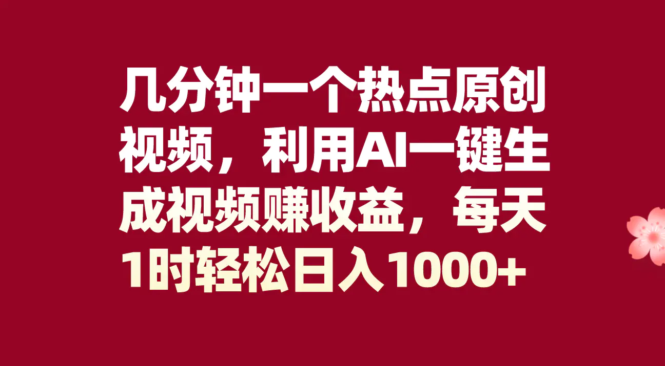 （第4617期）几分钟一个热点原创视频，利用AI一键生成视频赚收益，每天1时轻松日入1000+