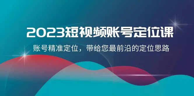 （第4705期）2023短视频账号-定位课，账号精准定位，带给您最前沿的定位思路（21节课）