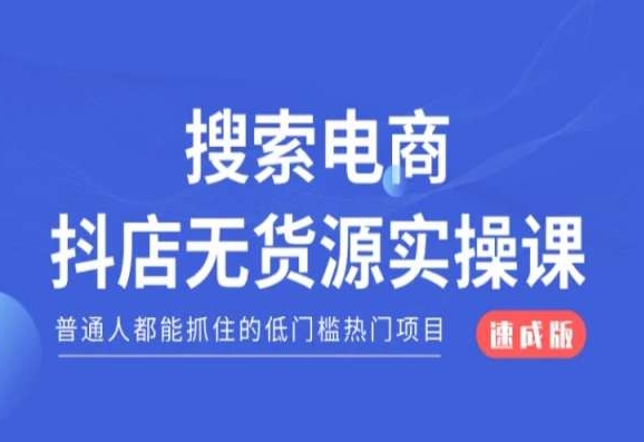 （第5204期）搜索电商抖店无货源必修课，普通人都能抓住的低门槛热门项目【速成版】