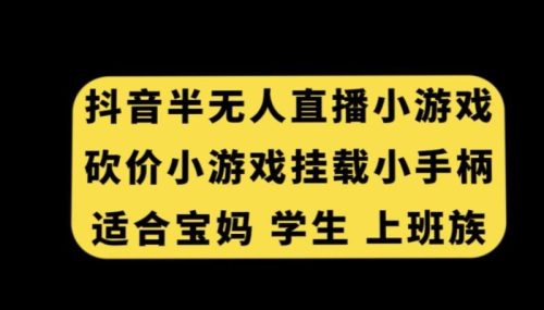 （第5473期）抖音半无人直播砍价小游戏，挂载游戏小手柄，适合宝妈学生上班族【揭秘】