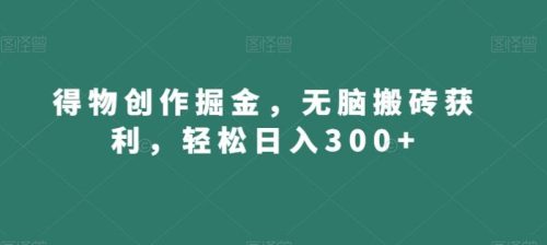 （第5275期）得物创作掘金，无脑搬砖获利，轻松日入300+