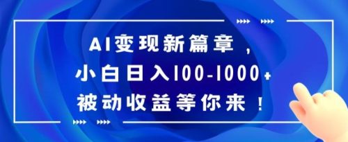 （第5269期）AI变现新篇章，小白日入100-1000+被动收益等你来