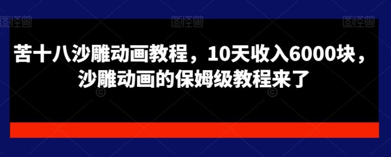 （第5543期）苦十八沙雕动画教程，10天收入6000块，沙雕动画的保姆级教程来了